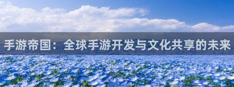 V8娱乐官网：手游帝国：全球手游开发与文化共享的未来