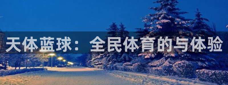 三亿体育网页版：天体蓝球：全民体育的与体验